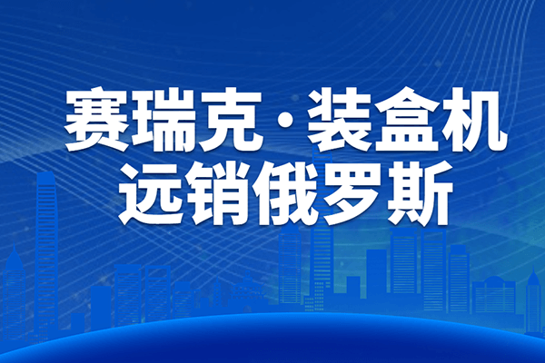 設(shè)備升級(jí)，遠(yuǎn)銷海外丨賽瑞克裝盒機(jī)順利通過(guò)客戶驗(yàn)收！